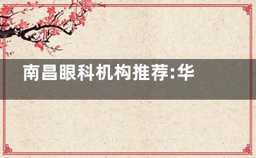 南昌眼科机构推荐:华厦|洪城爱尔|新视界看视力问题绝了